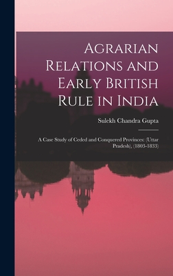 Agrarian Relations and Early British Rule in India; a Case Study of Ceded and Conquered Provinces: (Uttar Pradesh), (1803-1833)