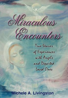 Miraculous Encounters: True Stories of Experiences with Angels and Departed Loved Ones