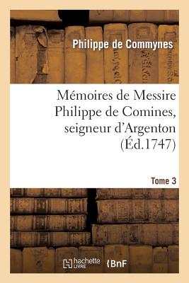 Mémoires de Messire Philippe de Comines, Seigneur d'Argenton.Tome 3