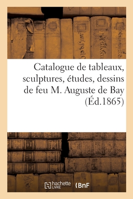 Catalogue de Tableaux, Sculptures, Études, Dessins de Feu M. Auguste de Bay