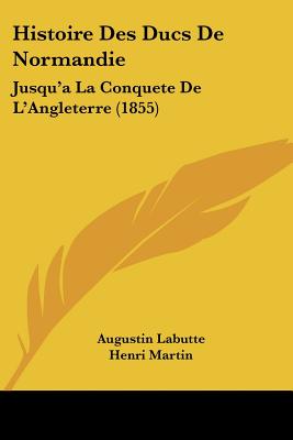 Histoire Des Ducs De Normandie: Jusqu'a La Conquete De L'Angleterre (1855)
