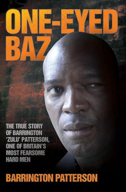 One-Eyed Baz - The Story of Barrington 'Zulu' Patterson, One of Britain's Deadliest Men