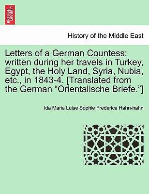 Letters of a German Countess: written during her travels in Turkey, Egypt, the Holy Land, Syria, Nubia, etc., in 1843-4. [Translated from the German