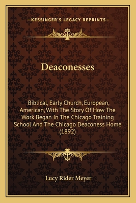 Deaconesses: Biblical, Early Church, European, American, With The Story Of How The Work Began In The Chicago Training School And Th