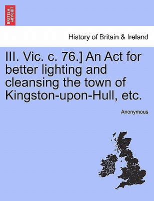 III. Vic. C. 76.] an ACT for Better Lighting and Cleansing the Town of Kingston-Upon-Hull, Etc.