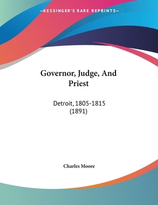 Governor, Judge, And Priest: Detroit, 1805-1815 (1891)