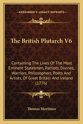 The British Plutarch V6: Containing The Lives Of The Most Eminent Statesmen, Patriots, Divines, Warriors, Philosophers, Poets And Artists, Of G