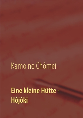 Eine kleine Hütte - Lebensanschauung von Kamo no Chômei: Übersetzung des Hôjôki durch Daiji Itchikawa (1902). Wiederaufgelegt und kommentiert von Wolf