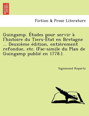 Guingamp. Etudes Pour Servir A L'Histoire Du Tiers-Etat En Bretagne ... Deuxieme Edition, Entierement Refondue, Etc. (Fac-Simile Du Plan de Guingamp P