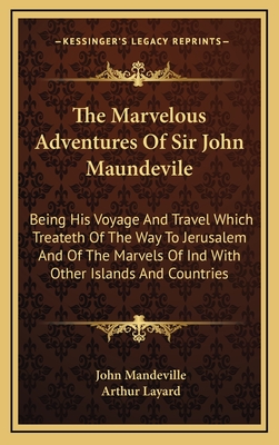 The Marvelous Adventures Of Sir John Maundevile: Being His Voyage And Travel Which Treateth Of The Way To Jerusalem And Of The Marvels Of Ind With Oth