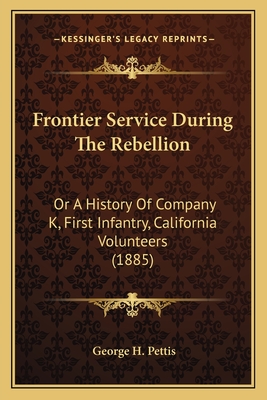 Frontier Service During The Rebellion: Or A History Of Company K, First Infantry, California Volunteers (1885)