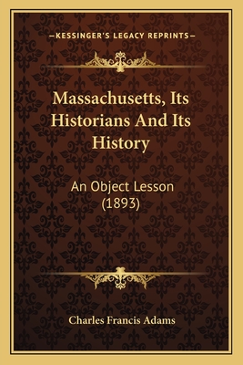 Massachusetts, Its Historians And Its History: An Object Lesson (1893)