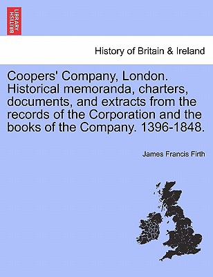 Coopers' Company, London. Historical Memoranda, Charters, Documents, and Extracts from the Records of the Corporation and the Books of the Company. 13