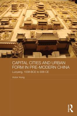 Capital Cities and Urban Form in Pre-Modern China: Luoyang, 1038 Bce to 938 CE