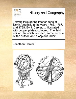 Travels through the interior parts of North America, in the years 1766, 1767, and 1768. By J. Carver, ... Illustrated with copper plates, coloured. Th