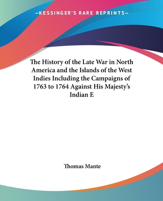 The History of the Late War in North America and the Islands of the West Indies Including the Campaigns of 1763 to 1764 Against His Majesty's Indian E