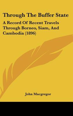 Through The Buffer State: A Record Of Recent Travels Through Borneo, Siam, And Cambodia (1896)