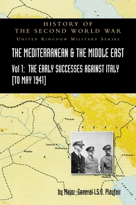 Mediterranean and Middle East Volume I: The Early Successes Against Italy (to May 1941). HISTORY OF THE SECOND WORLD WAR: UNITED KINGDOM MILITARY SERI