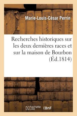 Recherches historiques sur les deux dernières races et sur la maison de Bourbon