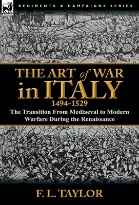 The Art of War in Italy, 1494-1529: the Transition From Mediaeval to Modern Warfare During the Renaissance