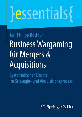 Business Wargaming Für Mergers & Acquisitions: Systematischer Einsatz Im Strategie- Und Akquisitionsprozess