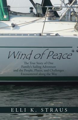 Wind of Peace: The True Story of One Family's Sailing Adventure and the People, Places, and Challenges Encountered along the Way