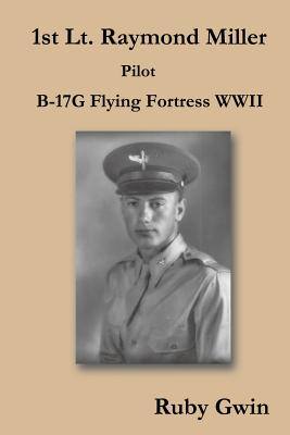 1st Lt. Raymond Miller Pilot: B-17g Flying Fortress WWII