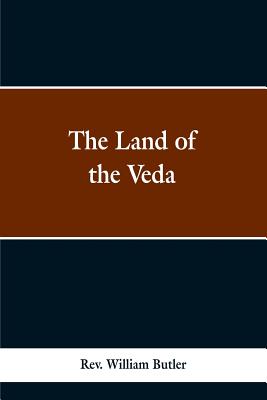 The Land of the Veda: Bing Personal Reminiscences of India; Its People, Castes, Thugs, and Fakirs; Its Religions, Mythology, Principal, Monu