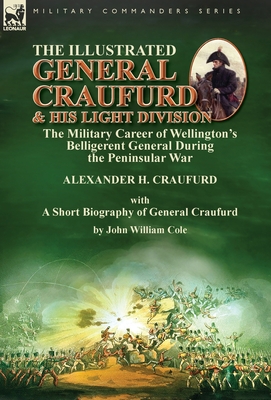 The Illustrated General Craufurd and His Light Division: the Military Career of Wellington's Belligerent General During the Peninsular War with a Shor