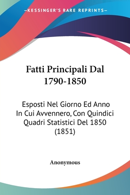 Fatti Principali Dal 1790-1850: Esposti Nel Giorno Ed Anno In Cui Avvennero, Con Quindici Quadri Statistici Del 1850 (1851)