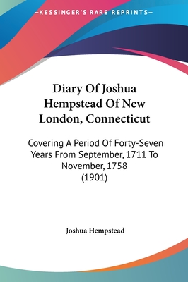 Diary Of Joshua Hempstead Of New London, Connecticut: Covering A Period Of Forty-Seven Years From September, 1711 To November, 1758 (1901)