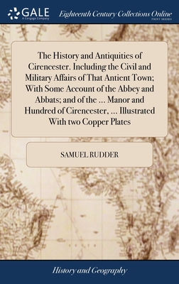The History and Antiquities of Cirencester. Including the Civil and Military Affairs of That Antient Town; With Some Account of the Abbey and Abbats;