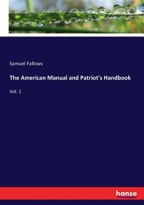 The American Manual and Patriot's Handbook: Vol. 1