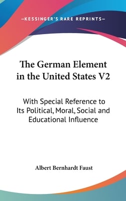 The German Element in the United States V2: With Special Reference to Its Political, Moral, Social and Educational Influence