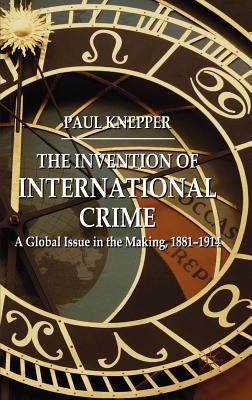 The Invention of International Crime: A Global Issue in the Making, 1881-1914