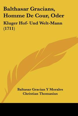Balthasar Gracians, Homme De Cour, Oder: Kluger Hof- Und Welt-Mann (1711)