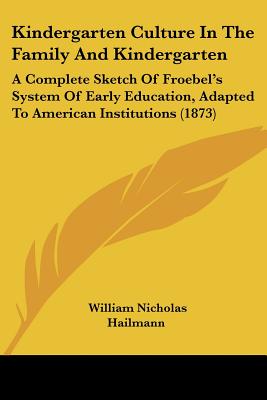 Kindergarten Culture In The Family And Kindergarten: A Complete Sketch Of Froebel's System Of Early Education, Adapted To American Institutions (1873)