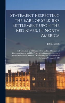 Statement Respecting the Earl of Selkirk's Settlement Upon the Red River, in North America [microform]: Its Destruction in 1815 and 1816, and the Mass