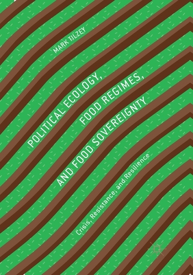 Political Ecology, Food Regimes, and Food Sovereignty: Crisis, Resistance, and Resilience
