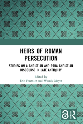 Heirs of Roman Persecution: Studies on a Christian and Para-Christian Discourse in Late Antiquity
