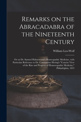 Remarks on the Abracadabra of the Nineteenth Century: or on Dr. Samuel Hahnemann's Homeopathic Medicine, With Particular Reference to Dr. Constantine