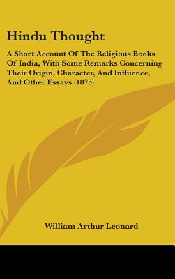 Hindu Thought: A Short Account Of The Religious Books Of India, With Some Remarks Concerning Their Origin, Character, And Influence, And Other Essays