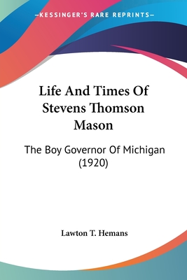 Life And Times Of Stevens Thomson Mason: The Boy Governor Of Michigan (1920)