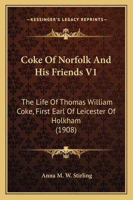 Coke Of Norfolk And His Friends V1: The Life Of Thomas William Coke, First Earl Of Leicester Of Holkham (1908)