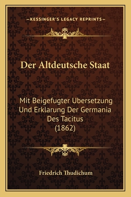 Der Altdeutsche Staat: Mit Beigefugter Ubersetzung Und Erklarung Der Germania Des Tacitus (1862)