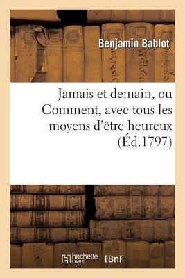 Jamais et demain, ou Comment, avec tous les moyens d'être heureux, le peuple français: s'abyme dans les maux d'une révolution qui, si l'on veut....
