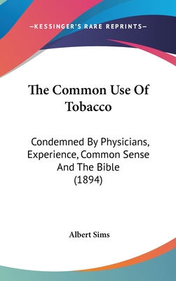 The Common Use Of Tobacco: Condemned By Physicians, Experience, Common Sense And The Bible (1894)