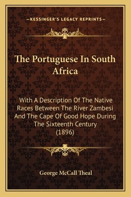 The Portuguese In South Africa: With A Description Of The Native Races Between The River Zambesi And The Cape Of Good Hope During The Sixteenth Centur