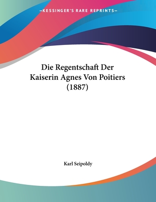 Die Regentschaft Der Kaiserin Agnes Von Poitiers (1887)