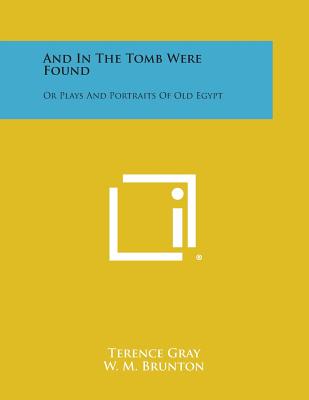 And in the Tomb Were Found: Or Plays and Portraits of Old Egypt